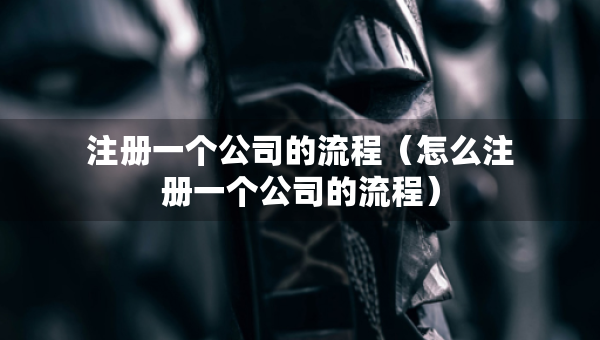 注册一个公司的流程（怎么注册一个公司的流程）
