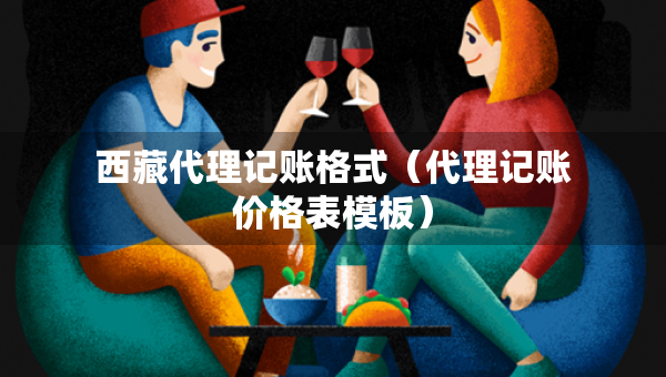 西藏代理记账格式（代理记账价格表模板）
