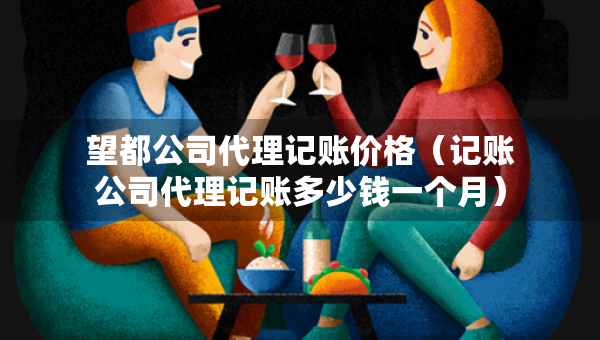 望都公司代理记账价格（记账公司代理记账多少钱一个月）