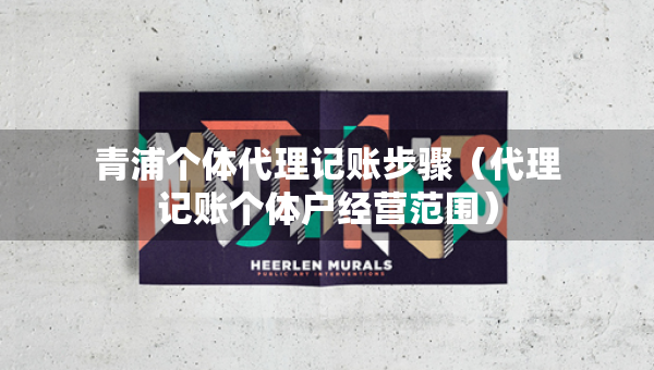 青浦个体代理记账步骤（代理记账个体户经营范围）