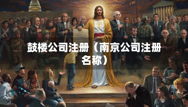 鼓楼公司注册（南京公司注册名称）