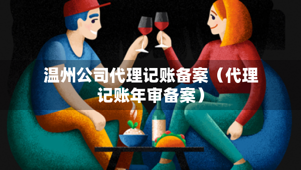 温州公司代理记账备案（代理记账年审备案）