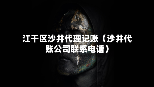 江干区沙井代理记账（沙井代账公司联系电话）
