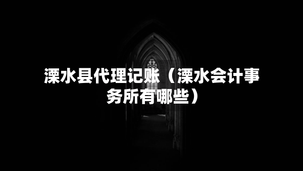 溧水县代理记账（溧水会计事务所有哪些）
