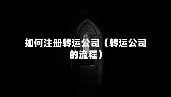 如何注册转运公司（转运公司的流程）