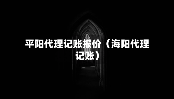 平阳代理记账报价（海阳代理记账）