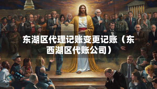 东湖区代理记账变更记账（东西湖区代账公司）