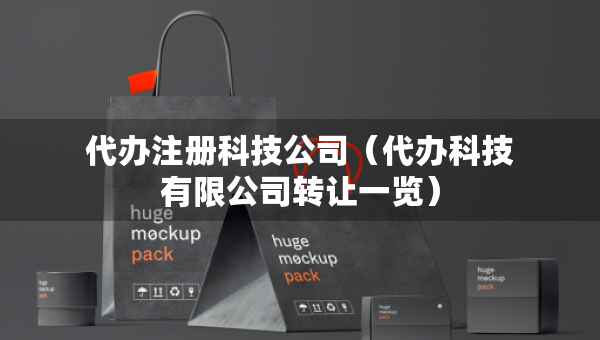 代办注册科技公司（代办科技有限公司转让一览）