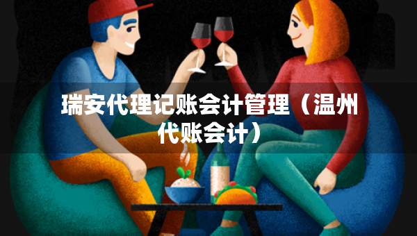 瑞安代理记账会计管理（温州代账会计）