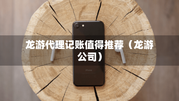 龙游代理记账值得推荐（龙游公司）