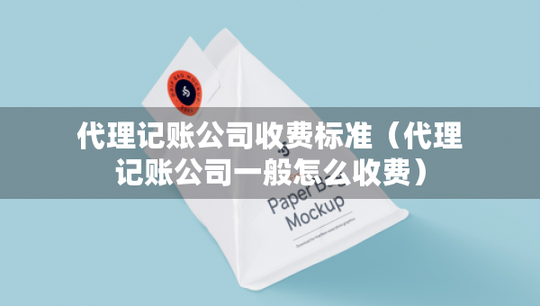 代理记账公司收费标准（代理记账公司一般怎么收费）