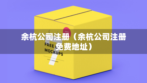 余杭公司注册（余杭公司注册免费地址）