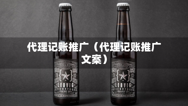 代理记账推广（代理记账推广文案）