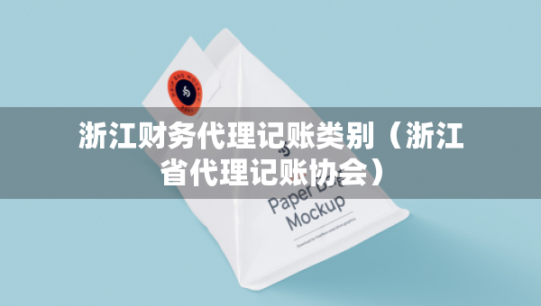 浙江财务代理记账类别（浙江省代理记账协会）