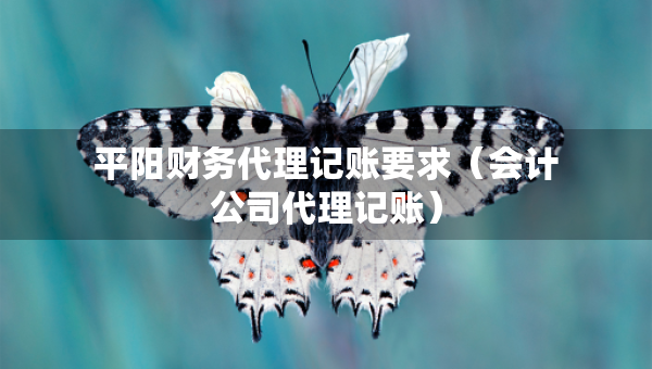 平阳财务代理记账要求（会计公司代理记账）