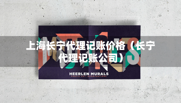 上海长宁代理记账价格（长宁代理记账公司）