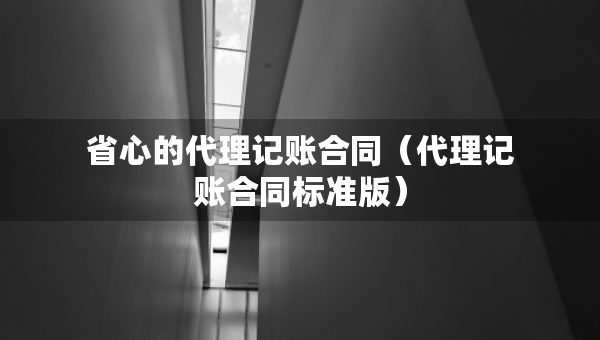 省心的代理记账合同（代理记账合同标准版）