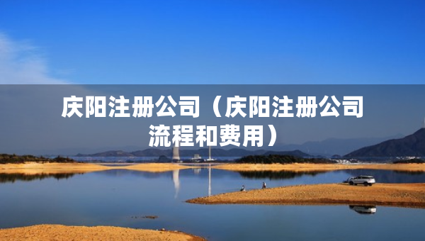 庆阳注册公司（庆阳注册公司流程和费用）
