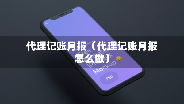 代理记账月报（代理记账月报怎么做）