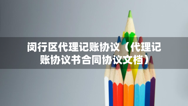 闵行区代理记账协议（代理记账协议书合同协议文档）