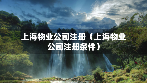 上海物业公司注册（上海物业公司注册条件）
