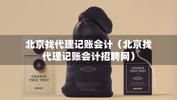北京找代理记账会计（北京找代理记账会计招聘网）
