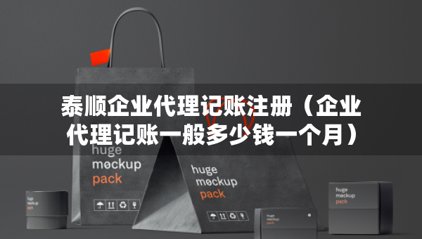 泰顺企业代理记账注册（企业代理记账一般多少钱一个月）