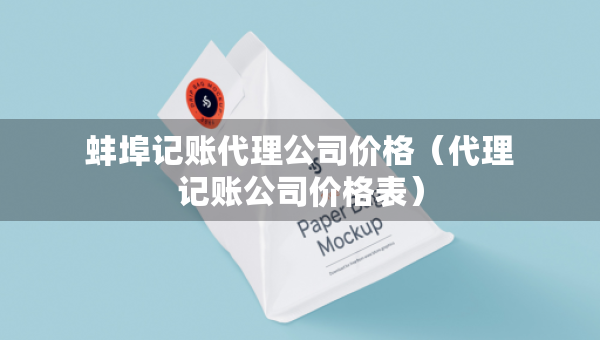蚌埠记账代理公司价格（代理记账公司价格表）