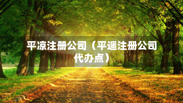 平凉注册公司（平遥注册公司代办点）