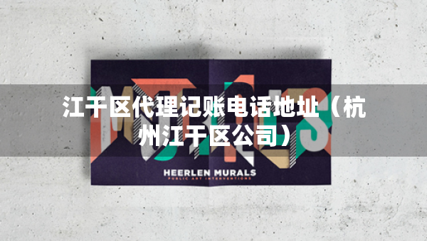 江干区代理记账电话地址（杭州江干区公司）