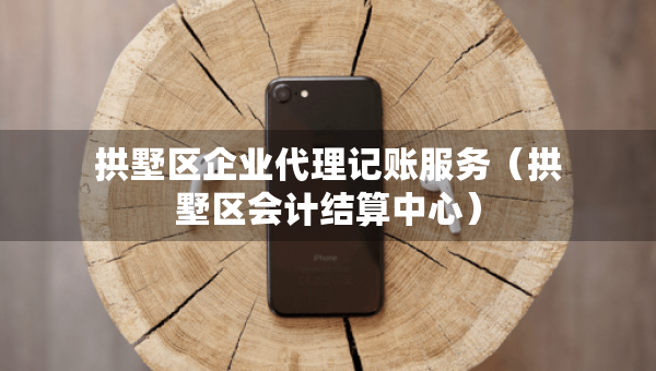 拱墅区企业代理记账服务（拱墅区会计结算中心）