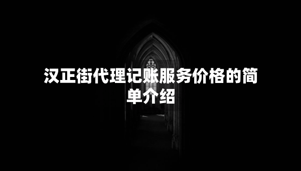 汉正街代理记账服务价格的简单介绍