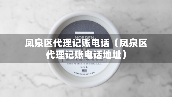 凤泉区代理记账电话（凤泉区代理记账电话地址）