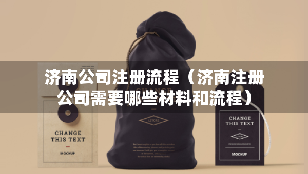 济南公司注册流程（济南注册公司需要哪些材料和流程）