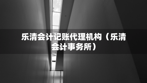 乐清会计记账代理机构（乐清会计事务所）