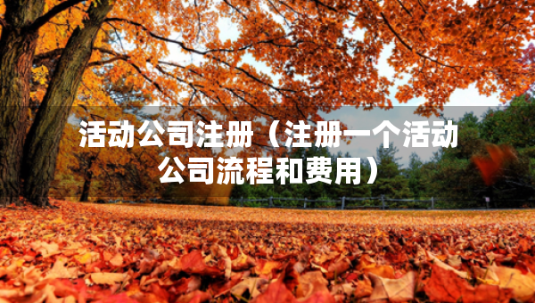 活动公司注册（注册一个活动公司流程和费用）