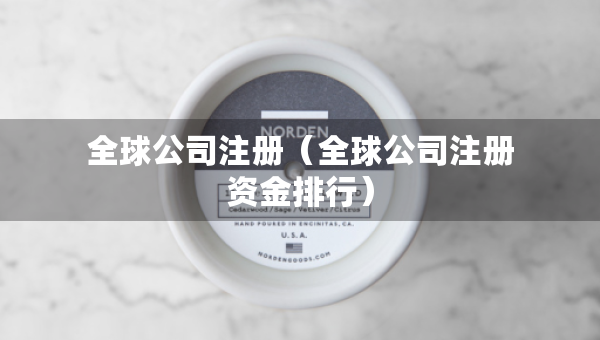 全球公司注册（全球公司注册资金排行）
