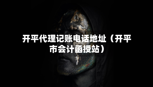 开平代理记账电话地址（开平市会计函授站）