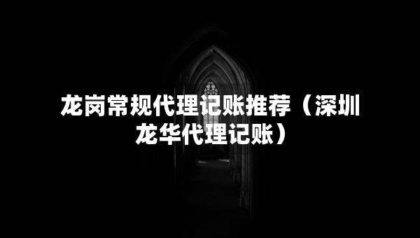 龙岗常规代理记账推荐（深圳龙华代理记账）