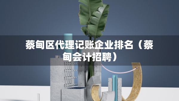 蔡甸区代理记账企业排名（蔡甸会计招聘）