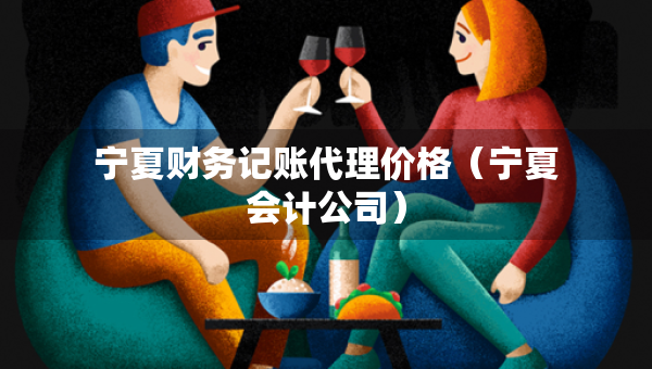 宁夏财务记账代理价格（宁夏会计公司）