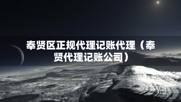 奉贤区正规代理记账代理（奉贤代理记账公司）