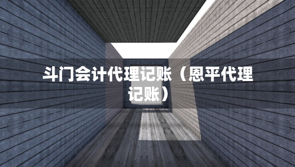 斗门会计代理记账（恩平代理记账）