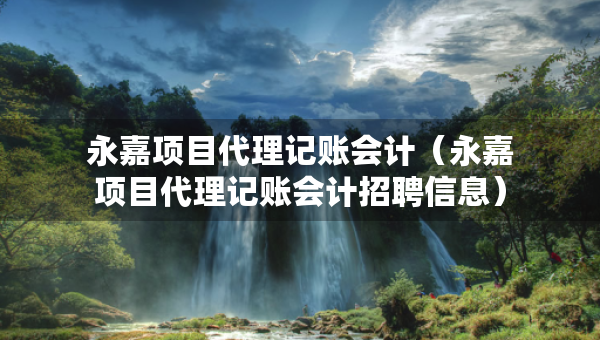 永嘉项目代理记账会计（永嘉项目代理记账会计招聘信息）