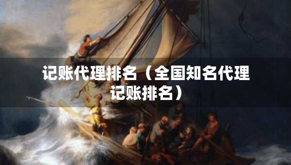 记账代理排名（全国知名代理记账排名）