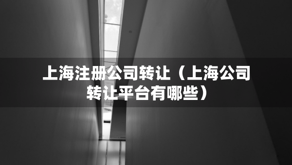 上海注册公司转让（上海公司转让平台有哪些）