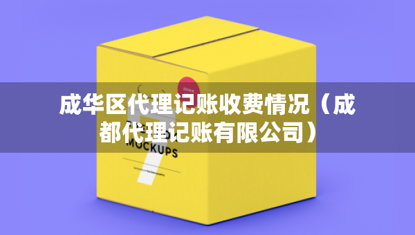 成华区代理记账收费情况（成都代理记账有限公司）