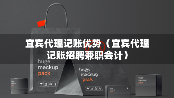 宜宾代理记账优势（宜宾代理记账招聘兼职会计）