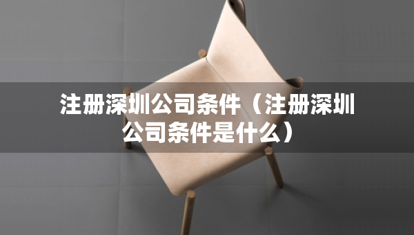 注册深圳公司条件（注册深圳公司条件是什么）
