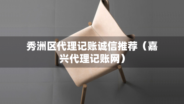 秀洲区代理记账诚信推荐（嘉兴代理记账网）